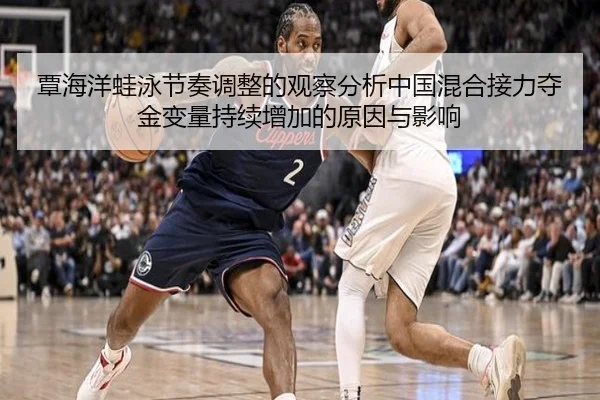 覃海洋蛙泳节奏调整的观察分析中国混合接力夺金变量持续增加的原因与影响